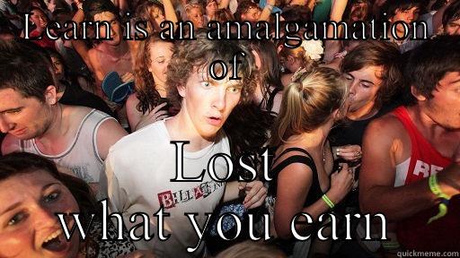 LEARN IS AN AMALGAMATION OF LOST WHAT YOU EARN Sudden Clarity Clarence