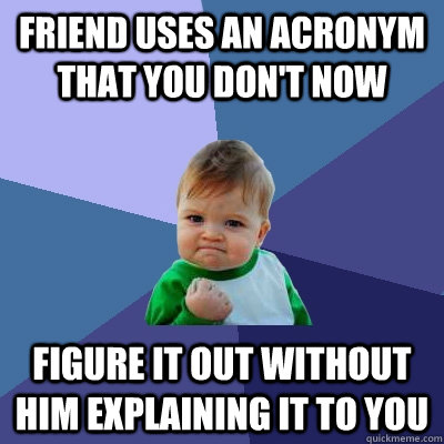 Friend uses an acronym that you don't now Figure it out without him explaining it to you  Success Kid