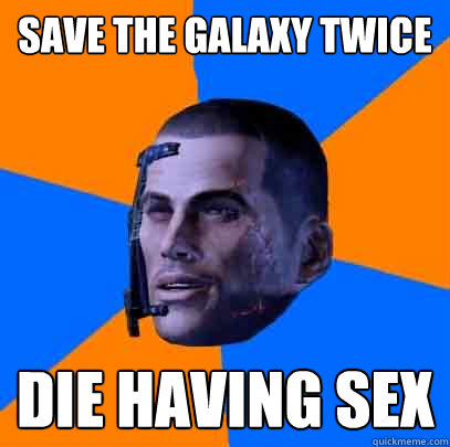 Save the galaxy twice Die having sex - Save the galaxy twice Die having sex  Shepards life