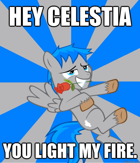 Hey Celestia you light my fire.  