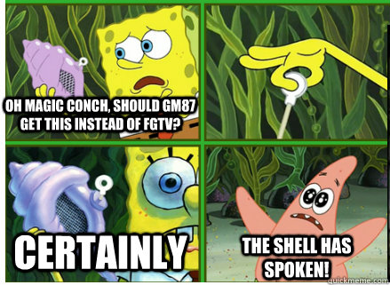 Oh magic conch, should GM87 get this instead of FGTV? CERTAINLY The SHELL HAS SPOKEN! - Oh magic conch, should GM87 get this instead of FGTV? CERTAINLY The SHELL HAS SPOKEN!  Magic Conch Shell