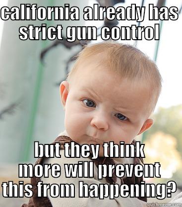 CALIFORNIA ALREADY HAS STRICT GUN CONTROL BUT THEY THINK MORE WILL PREVENT THIS FROM HAPPENING? skeptical baby