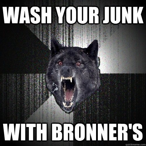 Wash your junk with bronner's  Insanity Wolf