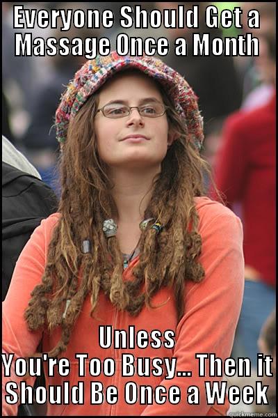 EVERYONE SHOULD GET A MASSAGE ONCE A MONTH UNLESS YOU'RE TOO BUSY... THEN IT SHOULD BE ONCE A WEEK College Liberal