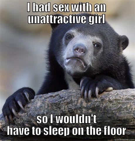 I HAD SEX WITH AN UNATTRACTIVE GIRL SO I WOULDN'T HAVE TO SLEEP ON THE FLOOR Confession Bear