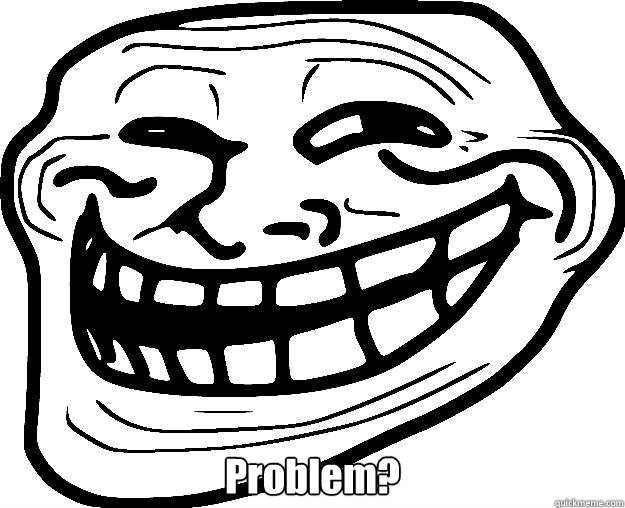  Problem? -  Problem?  Trollface