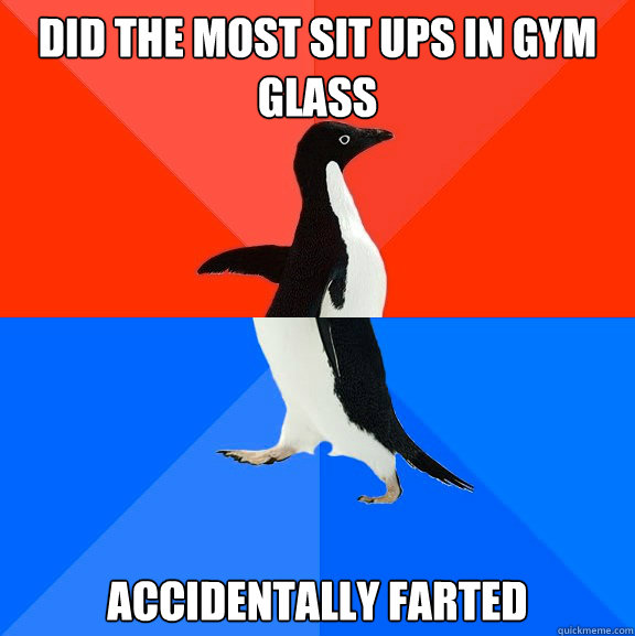 did the most sit ups in gym glass accidentally farted  Socially Awesome Awkward Penguin