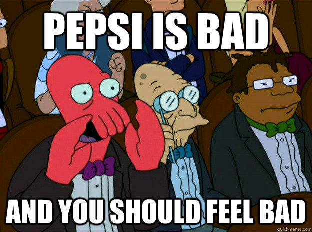 pepsi is bad AND you SHOULD FEEL bad  Zoidberg you should feel bad