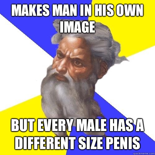 Makes man in his own image But every male has a different size penis  Advice God