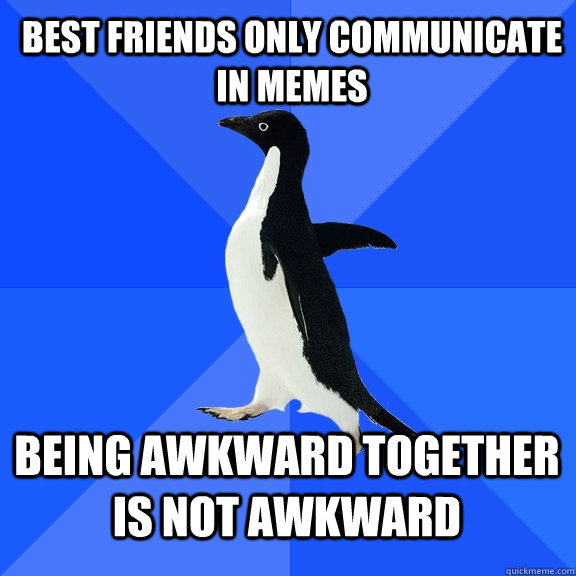 best friends only communicate in memes being awkward together is not awkward  Socially Awkward Penguin