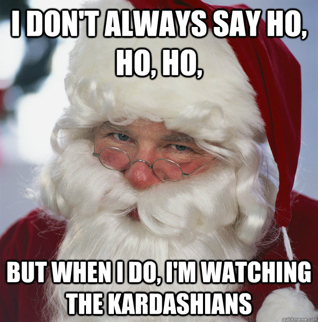I don't always say ho, ho, ho, but when i do, i'm watching the kardashians - I don't always say ho, ho, ho, but when i do, i'm watching the kardashians  Santa Claus