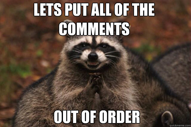 lets put all of the 
comments out of order
  evil racoon