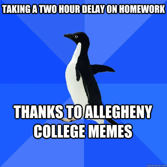 Taking a two hour delay on homework thanks to allegheny college memes    Socially Awkward Penguin