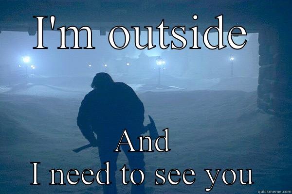 I'M OUTSIDE AND I NEED TO SEE YOU Misc