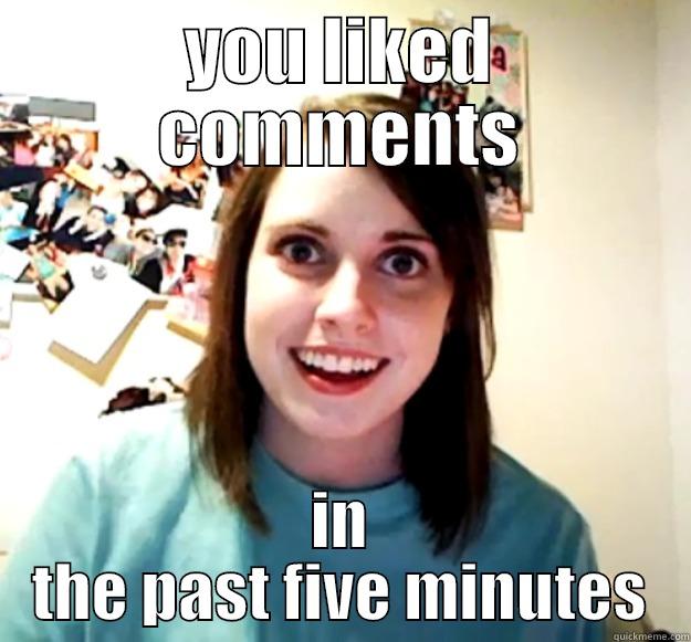 YOU LIKED COMMENTS IN THE PAST FIVE MINUTES Overly Attached Girlfriend