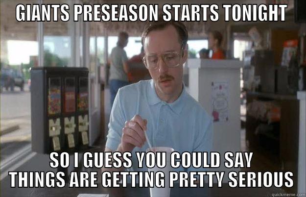 GIANTS PRESEASON - GIANTS PRESEASON STARTS TONIGHT SO I GUESS YOU COULD SAY THINGS ARE GETTING PRETTY SERIOUS Things are getting pretty serious