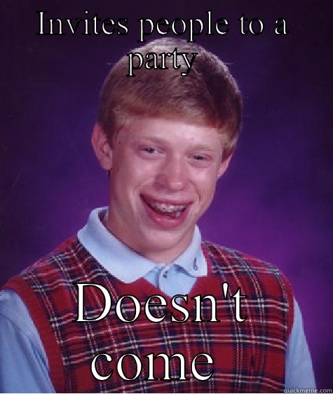 INVITES PEOPLE TO A PARTY DOESN'T COME  Bad Luck Brian