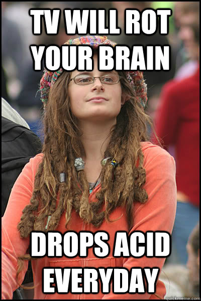 tv will rot your brain drops acid everyday - tv will rot your brain drops acid everyday  Bad Argument Hippie