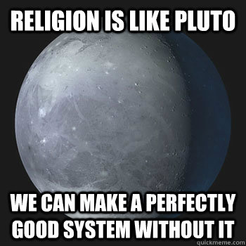 Religion is like pluto we can make a perfectly good system without it - Religion is like pluto we can make a perfectly good system without it  pluto god