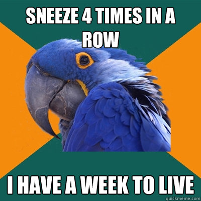 SNEEZE 4 TIMES IN A ROW I HAVE A WEEK TO LIVE  Paranoid Parrot