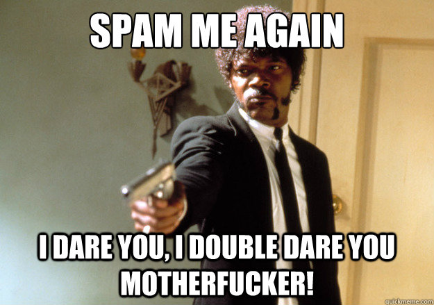 SPAM ME AGAIN i dare you, i double dare you motherfucker! - SPAM ME AGAIN i dare you, i double dare you motherfucker!  Samuel L Jackson