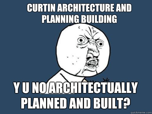 Curtin Architecture and Planning building  y u no Architectually Planned and built?  Y U No