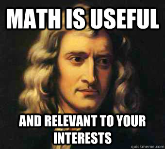 Math is useful And relevant to your interests  