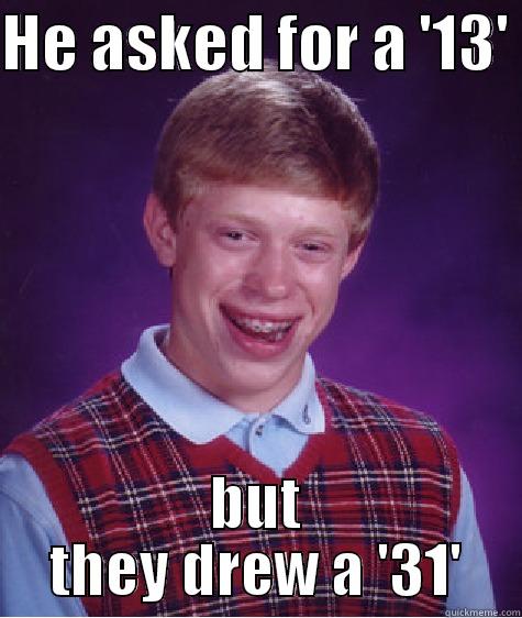 HE ASKED FOR A '13'  BUT THEY DREW A '31' Bad Luck Brian