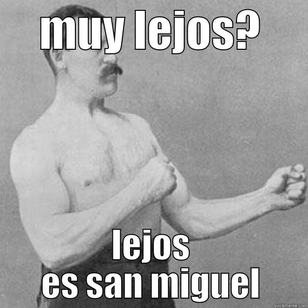 MUY LEJOS? LEJOS ES SAN MIGUEL overly manly man