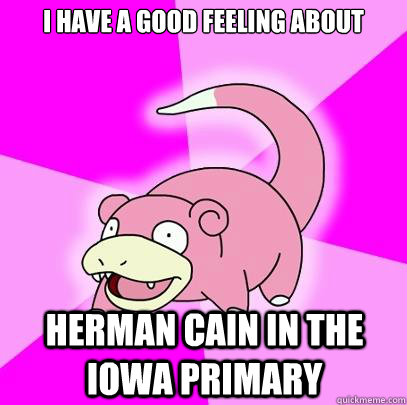 I have a good feeling about  Herman Cain in the Iowa primary  Slowpoke