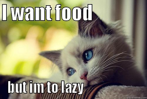 I WANT FOOD                BUT IM TO LAZY                       First World Problems Cat
