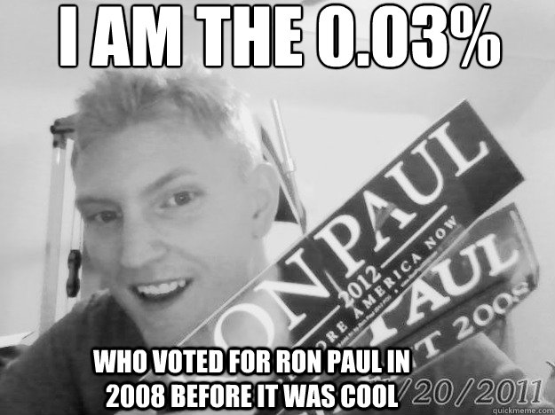 I am the 0.03% Who voted for Ron Paul in 2008 before it was cool  Ron Paul
