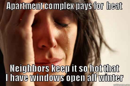 APARTMENT COMPLEX PAYS FOR  HEAT NEIGHBORS KEEP IT SO HOT THAT I HAVE WINDOWS OPEN ALL WINTER First World Problems
