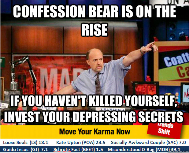 Confession bear is on the rise if you haven't killed yourself, invest your depressing secrets - Confession bear is on the rise if you haven't killed yourself, invest your depressing secrets  Jim Kramer with updated ticker