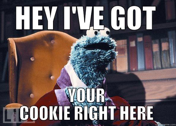 HEY I'VE GOT YOUR COOKIE RIGHT HERE Cookie Monster