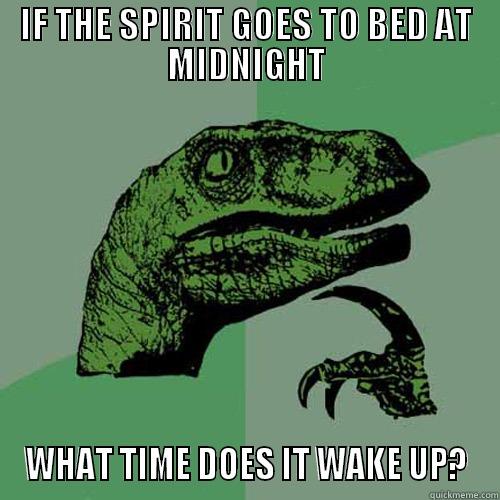 IF THE SPIRIT GOES TO BED AT MIDNIGHT WHAT TIME DOES IT WAKE UP? Philosoraptor