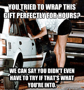 you tried to wrap this gift perfectly for hours? we can say you didn't even have to try if that's what you're into.  FB karma whore