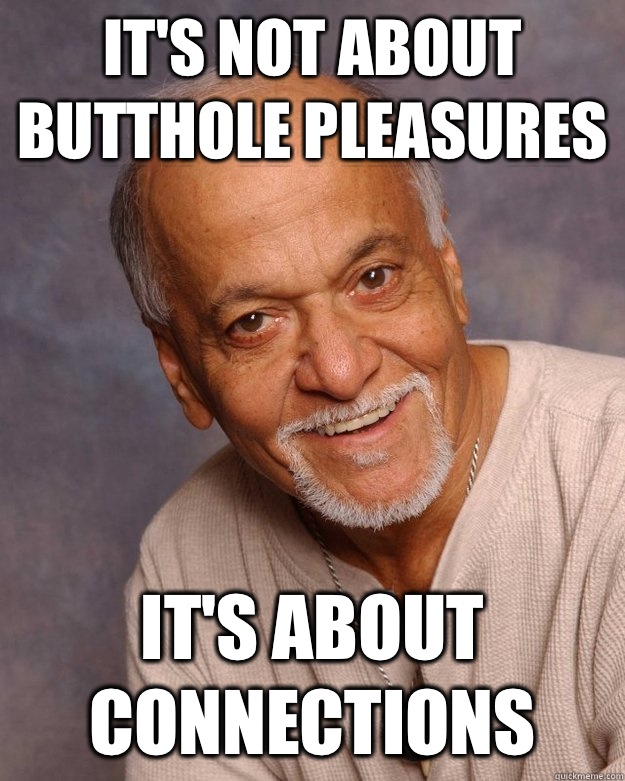 It's not about butthole pleasures It's about connections  