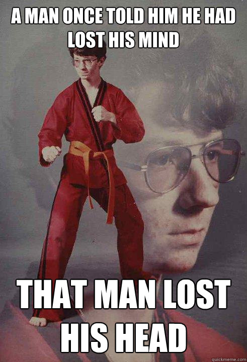a man once told him he had lost his mind that man lost his head  Karate Kyle
