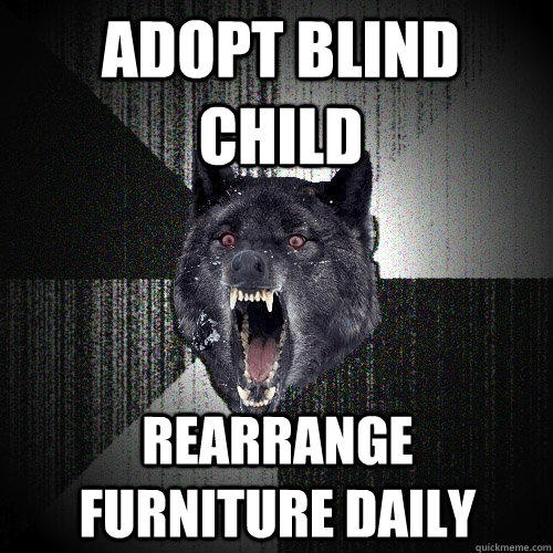 Adopt blind child rearrange furniture daily  Insanity Wolf