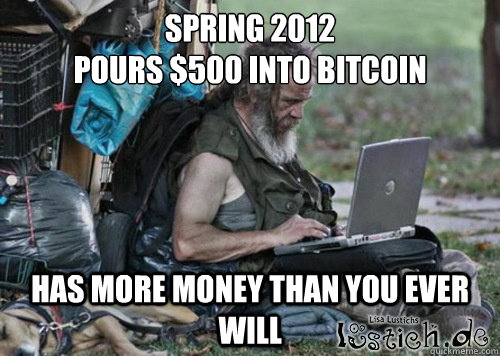 spring 2012
pours $500 into bitcoin has more money than you ever will - spring 2012
pours $500 into bitcoin has more money than you ever will  bitcoin hobo