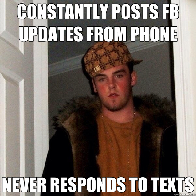 CONSTANTLY POSTS FB UPDATES FROM PHONE NEVER RESPONDS TO TEXTS - CONSTANTLY POSTS FB UPDATES FROM PHONE NEVER RESPONDS TO TEXTS  Scumbag Seth