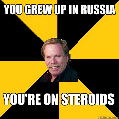 You grew up in russia You're on steroids - You grew up in russia You're on steroids  John Steigerwald