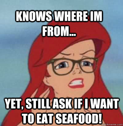 Knows where im from... Yet, still ask if I want to eat seafood! - Knows where im from... Yet, still ask if I want to eat seafood!  Hipster Ariel