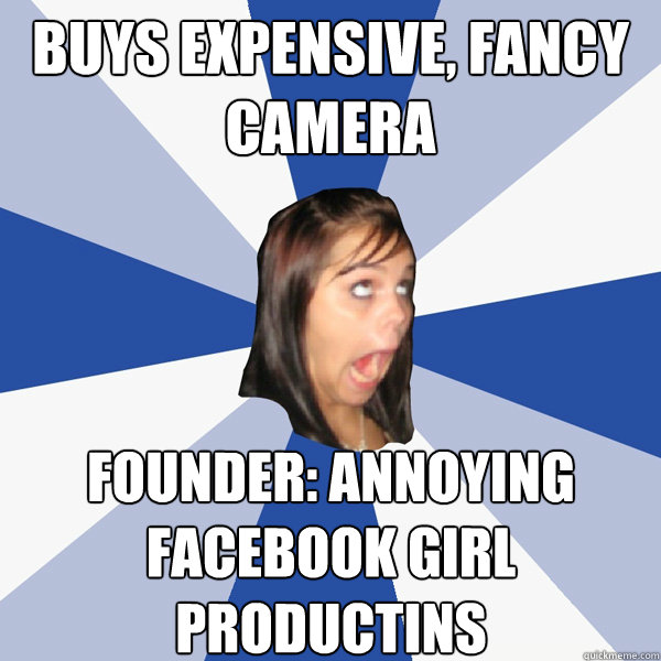 Buys expensive, fancy camera Founder: annoying facebook girl productins Caption 3 goes here  Annoying Facebook Girl