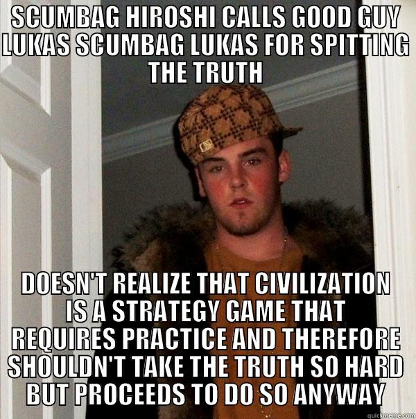 SCUMBAG HIROSHI CALLS GOOD GUY LUKAS SCUMBAG LUKAS FOR SPITTING THE TRUTH DOESN'T REALIZE THAT CIVILIZATION IS A STRATEGY GAME THAT REQUIRES PRACTICE AND THEREFORE SHOULDN'T TAKE THE TRUTH SO HARD BUT PROCEEDS TO DO SO ANYWAY Scumbag Steve