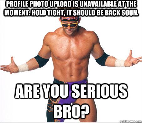 Profile photo upload is unavailable at the moment. Hold tight, it should be back soon. are you serious bro?  Are You Serious Bro