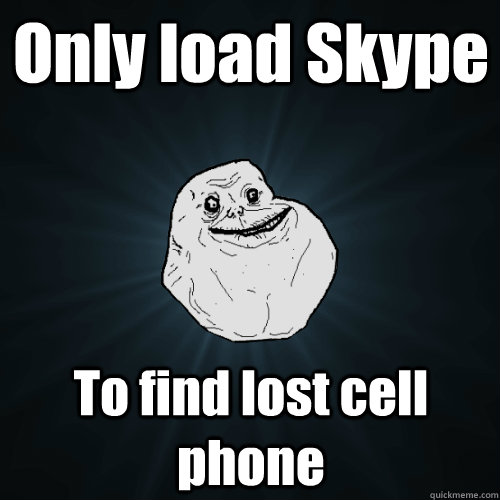Only load Skype To find lost cell phone - Only load Skype To find lost cell phone  Forever Alone