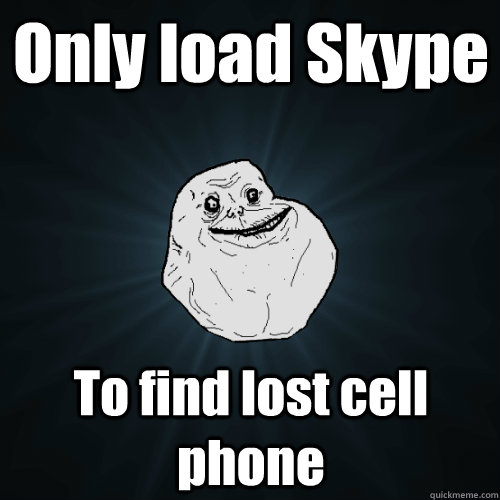 Only load Skype To find lost cell phone  Forever Alone