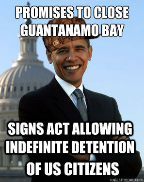 Promises to close guantanamo bay signs act allowing indefinite detention  of US Citizens  Scumbag Obama